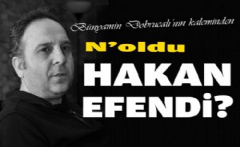N'oldu Hakan Efendi!